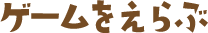 ゲームをえらぶ