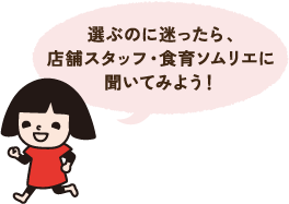 選ぶのに迷ったら、店舗スタッフ・食育ソムリエに聞いてみよう!