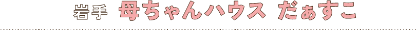 岩手　母ちゃんハウス　だぁすこ