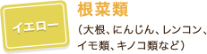 イエロー:根菜類（大根、にんじん、レンコン、イモ類、キノコ類など）