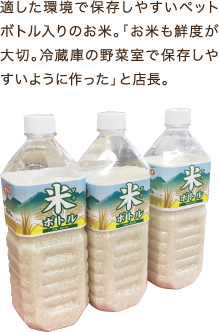 適した環境で保存しやすいペットボトル入りのお米。「お米も鮮度が大切。冷蔵庫の野菜室で保存しやすいように作った」と店長。