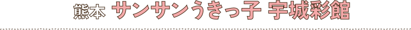 熊本 サンサンうきっ子 宇城彩館