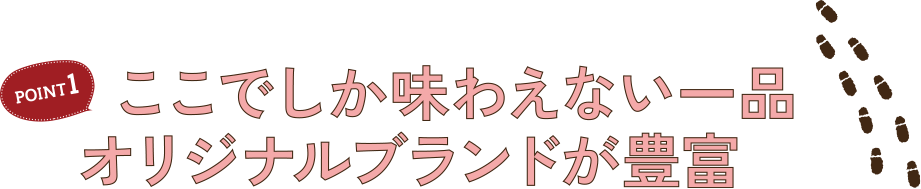 ここでしか味わえない一品 オリジナルブランドが豊富