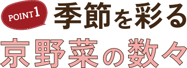 POINT1 季節を彩る京野菜の数々