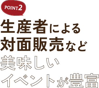 POINT2 生産者による対面販売など美味しいイベントが豊富