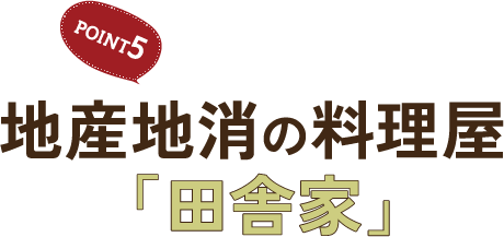 POINT5 地産地消の料理屋「田舎家」