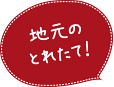 地元のとれたて！