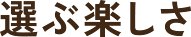 選ぶ楽しさ