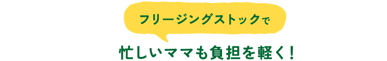 フリージングストックで忙しいママも負担を軽く！