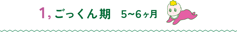 1.ごっくん期 5〜6ヶ月