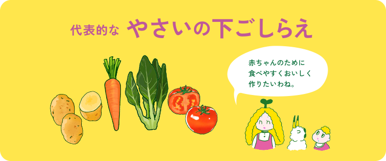 代表的なやさいの下ごしらえ 赤ちゃんのために食べやすくおいしく作りたいわね。
