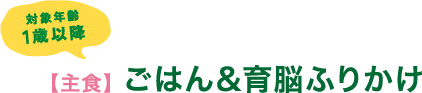 対象年齢1歳以降　【主食】 ごはん&育脳ふりかけ