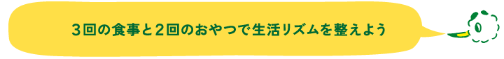 ３回の食事と２回のおやつで生活リズムを整えよう