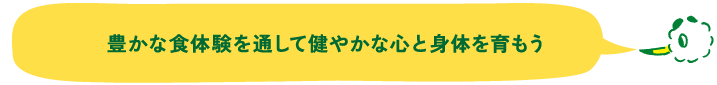 豊かな食体験を通して健やかな心と身体を育もう