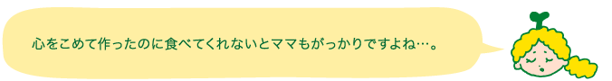 心をこめて作ったのに食べてくれないとママもがっかりですよね…。