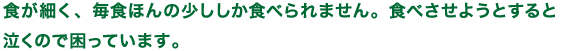 食が細く、毎食ほんの少ししか食べられません。食べさせようとすると泣くので困っています。