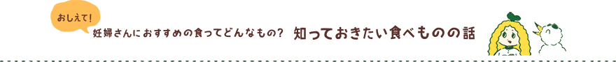おしえて！妊婦さんにおすすめの食ってどんなもの？知っておきたい食べものの話