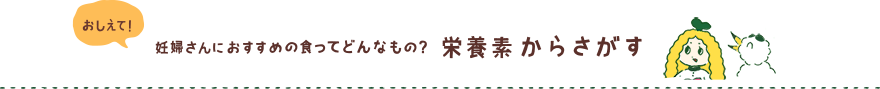おしえて！妊婦さんにおすすめの食ってどんなもの？栄養素から探す