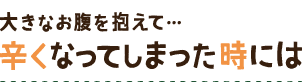 大きなお腹を抱えて… 辛くなってしまった時には