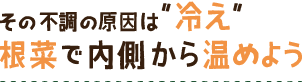 その不調の原因は“冷え” 根菜で内側から温めよう