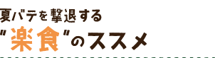 夏バテを撃退する　“楽食”のススメ