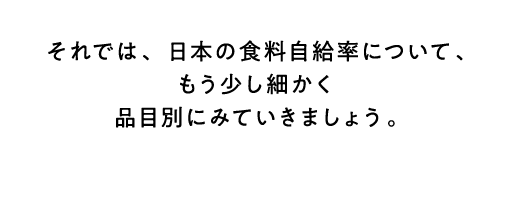 それでは、日本の食料自給率について、もう少し細かく品目別にみていきましょう。