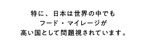 特に、日本は世界の中でもフード・マイレージが高い国として問題視されています。