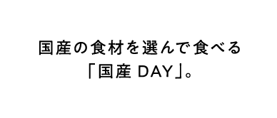 国産の食材を選んで食べる「国産DAY」。