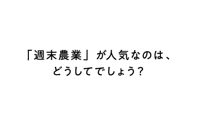 「週末農業」が人気なのは、どうしてでしょう？