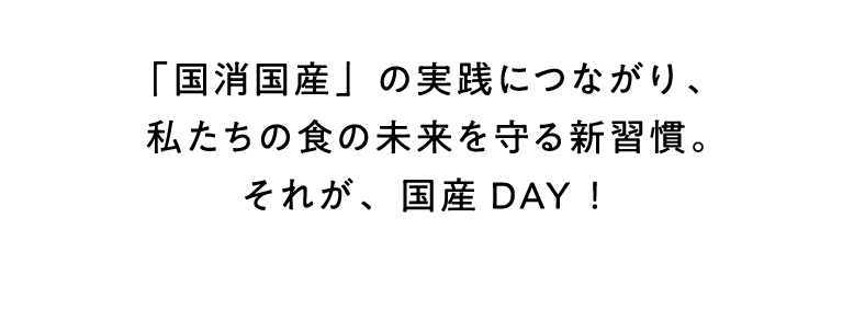 「国消国産」の実践につながり、私たちの食の未来を守る新習慣。それが、国産DAY！
