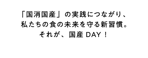 「国消国産」の実践につながり、私たちの食の未来を守る新習慣。それが、国産DAY！