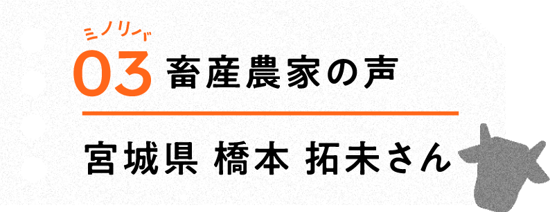 ミノリバ03 畜産農家の声 宮城県 橋本 拓未さん