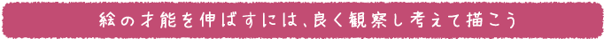 絵の才能を伸ばすには、良く観察し考えて描こう